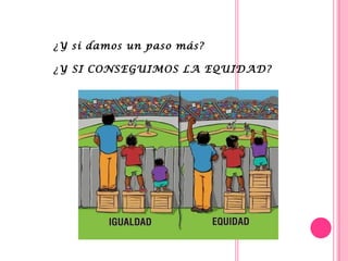 ¿Y si damos un paso más?
¿Y SI CONSEGUIMOS LA EQUIDAD?
 