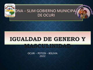 IGUALDAD DE GENERO Y
MASCULINIDAD
OCURI - POTOSI – BOLIVIA
2022
 
