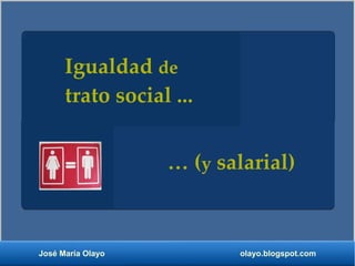 Igualdad de
      trato social ...


                   … (y salarial)



José María Olayo          olayo.blogspot.com
 