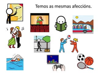 Temos as mesmas afeccións.
 