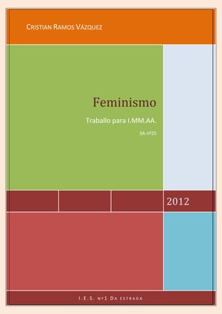 CRISTIAN RAMOS VÁZQUEZ




                    Feminismo
                 Traballo para I.MM.AA.
                                         3A nº25




                                                   2012




               I.E.S.   Nº1   DA   ESTRADA
 