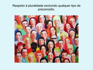 Respeito à pluralidade excluindo qualquer tipo de
preconceito.
 