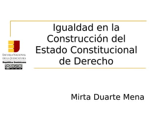 Igualdad en la
Construcción del
Estado Constitucional
de Derecho
Mirta Duarte Mena
 