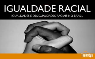 IGUALDADES E DESIGUALDADES RACIAIS NO BRASIL	

IGUALDADE RACIAL	

 
