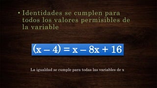 • Identidades se cumplen para
todos los valores permisibles de
la variable
(x – 4) = x – 8x + 16
La igualdad se cumple para todas las variables de x
 