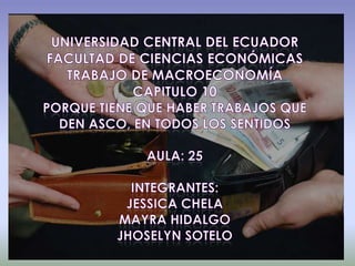 Universidad central del ecuador facultad de ciencias económicastrabajo de macroeconomíacapitulo 10Porque tiene que haber trabajos que den asco, en todos los sentidosaula: 25INTEGRANTES: Jessica Chelamayra hidalgojhoselyn sotelo 