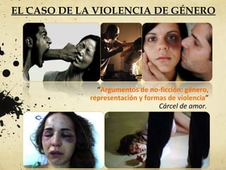 EL CASO DE LA VIOLENCIA DE GÉNERO
“Argumentos de no-ficción: género,
representación y formas de violencia”
Cárcel de amor.
 