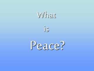 What
is
Peace?
 