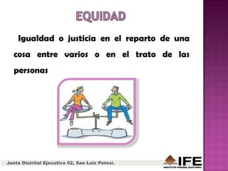 Igualdad o justicia en el reparto de una
cosa entre varios o en el trato de las
personas
Junta Distrital Ejecutiva 02, San Luis Potosí.
 