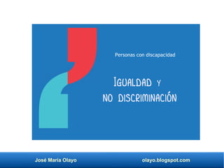 José María Olayo olayo.blogspot.com
Igualdad y
no discriminación
Personas con discapacidad
 