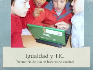 Igualdad y TIC
(frecuencia de uso en horario no escolar)
 