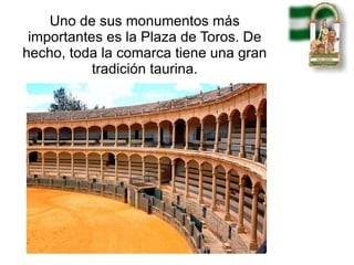 Uno de sus monumentos más importantes es la Plaza de Toros. De hecho, toda la comarca tiene una gran tradición taurina. 