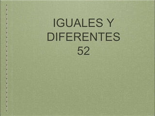 IGUALES Y
DIFERENTES
52
 