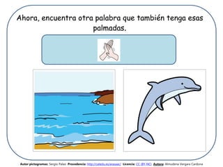 Ahora, encuentra otra palabra que también tenga esas
palmadas.
Autor pictogramas: Sergio Palao Procedencia: http://catedu.es/arasaac/ Licencia: CC (BY-NC) Autora: Almudena Vergara Cardona
 
