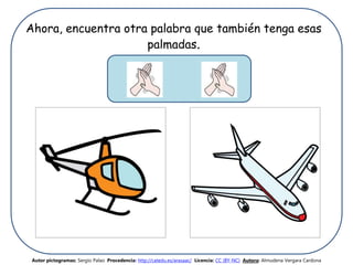Ahora, encuentra otra palabra que también tenga esas
palmadas.
Autor pictogramas: Sergio Palao Procedencia: http://catedu.es/arasaac/ Licencia: CC (BY-NC) Autora: Almudena Vergara Cardona
 