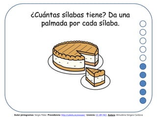 ¿Cuántas sílabas tiene? Da una
palmada por cada sílaba.
Autor pictogramas: Sergio Palao Procedencia: http://catedu.es/arasaac/ Licencia: CC (BY-NC) Autora: Almudena Vergara Cardona
 