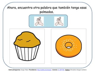 Ahora, encuentra otra palabra que también tenga esas
palmadas.
Autor pictogramas: Sergio Palao Procedencia: http://catedu.es/arasaac/ Licencia: CC (BY-NC) Autora: Almudena Vergara Cardona
 