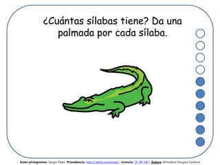 ¿Cuántas sílabas tiene? Da una
palmada por cada sílaba.
Autor pictogramas: Sergio Palao Procedencia: http://catedu.es/arasaac/ Licencia: CC (BY-NC) Autora: Almudena Vergara Cardona
 