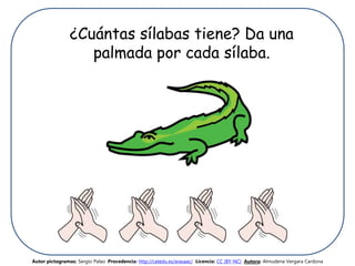 ¿Cuántas sílabas tiene? Da una
palmada por cada sílaba.
Autor pictogramas: Sergio Palao Procedencia: http://catedu.es/arasaac/ Licencia: CC (BY-NC) Autora: Almudena Vergara Cardona
 