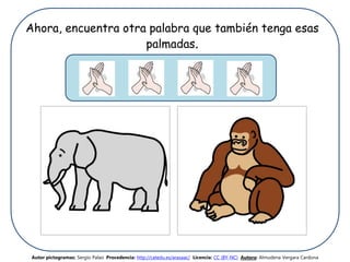 Ahora, encuentra otra palabra que también tenga esas
palmadas.
Autor pictogramas: Sergio Palao Procedencia: http://catedu.es/arasaac/ Licencia: CC (BY-NC) Autora: Almudena Vergara Cardona
 