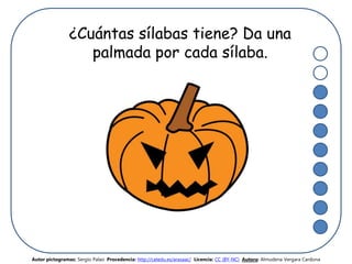 ¿Cuántas sílabas tiene? Da una
palmada por cada sílaba.
Autor pictogramas: Sergio Palao Procedencia: http://catedu.es/arasaac/ Licencia: CC (BY-NC) Autora: Almudena Vergara Cardona
 