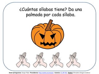 ¿Cuántas sílabas tiene? Da una
palmada por cada sílaba.
Autor pictogramas: Sergio Palao Procedencia: http://catedu.es/arasaac/ Licencia: CC (BY-NC) Autora: Almudena Vergara Cardona
 