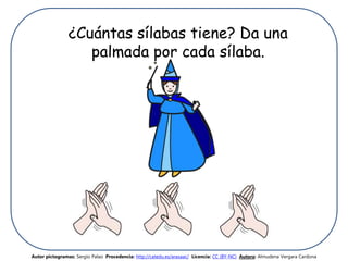 ¿Cuántas sílabas tiene? Da una
palmada por cada sílaba.
Autor pictogramas: Sergio Palao Procedencia: http://catedu.es/arasaac/ Licencia: CC (BY-NC) Autora: Almudena Vergara Cardona
 