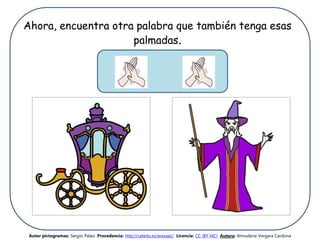 Ahora, encuentra otra palabra que también tenga esas
palmadas.
Autor pictogramas: Sergio Palao Procedencia: http://catedu.es/arasaac/ Licencia: CC (BY-NC) Autora: Almudena Vergara Cardona
 