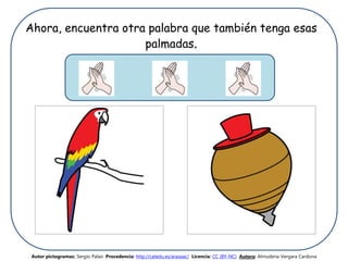 Ahora, encuentra otra palabra que también tenga esas
palmadas.
Autor pictogramas: Sergio Palao Procedencia: http://catedu.es/arasaac/ Licencia: CC (BY-NC) Autora: Almudena Vergara Cardona
 
