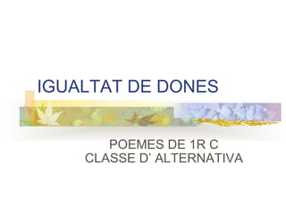 IGUALTAT DE DONES POEMES DE 1R C CLASSE D’ ALTERNATIVA 
