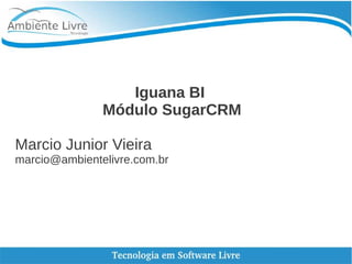 Iguana BI
Módulo SugarCRM
Marcio Junior Vieira
marcio@ambientelivre.com.br
 