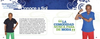 Destruyendo el mito
 de que IguanaMed es
  solo para Jóvenes…
                         Conoce a Sol


                                                                            “
                       A los 98 años, Sol valora el estilo atemporal
                       de IguanaMed. “La comodidad nunca pasa de
                       moda”, dice Sol. Cuando le preguntamos qué              LA  “
                                                                           COMODIDAD
                       color le gusta más, Sol respondió: “No tengo un
                       color favorito. Prefiero combinarlos”. En el cló-
                       set de Sol podemos encontrar muchos colores
                       diferentes de chaquetas y pantalones entre los      NUNCA PASA
                       cuales escoge según el día. “Planeo usar este
                       uniforme cuando cumpla 100 años”, nos cuenta,        DE MODA
                       mientas señala la chaqueta azul “Azure Blue”
                       7400 con el pantalón “City Slate” 7300.


 25                                                                                     26
 