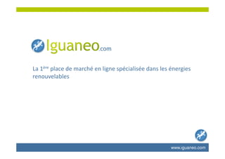 La 1ère place de marché en ligne spécialisée dans les énergies
renouvelables
www.iguaneo.com
 