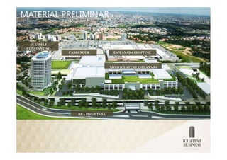 MATERIAL PRELIMINAR
          SUJEITOA ALTERAÇÃO




  AV. GISELE
 CONSTANTINO
                      CARREFOUR                 ESPLANADA SHOPPING



                                               NOVO IGUATEMI ESPLANADA




                               RUA PROJETADA
 