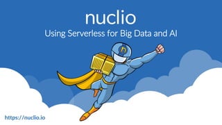 iguazio © 2016
1
https://nuclio.io
Using Serverless for Big Data and AI
 