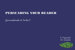 PERSUADING YOUR READER

(persuadiendo al lector)




                           P. Figueredo
                           M. Armelini
 