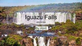 Iguazu Falls
By:Abril
ARGENTINA
 