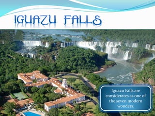 Iguazu Falls are
considerates as one of
the seven modern
wonders.
 