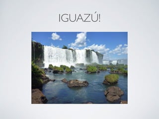 IGUAZÚ! 
 