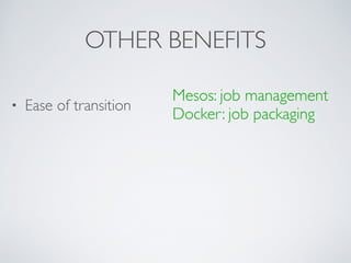 OTHER BENEFITS 
• Ease of transition 
! 
! 
! 
! 
Mesos: job management 
Docker: job packaging 
 