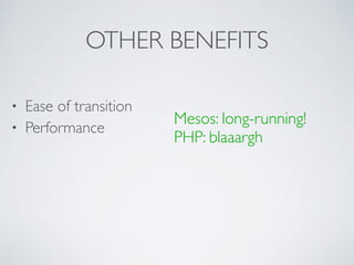 OTHER BENEFITS 
• Ease of transition 
• Performance 
! 
! 
! 
Mesos: long-running! 
PHP: blaaargh 
 