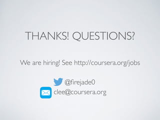 THANKS! QUESTIONS? 
! 
We are hiring! See http://coursera.org/jobs 
! 
@firejade0 
clee@coursera.org 
