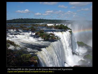 Die Wasserfälle des Rio Iguazú  an der Grenze Brasiliens und Argentiniens ( İguaz ú  nehri şelaleleri Brezilya ve Arjantin sınırında yer alırlar. ) 