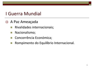 I Guerra MundialA Paz AmeaçadaRivalidades internacionais;Nacionalismo;Concorrência Económica;Rompimento do Equilíbrio Internacional.4