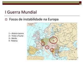 I Guerra MundialFocos de instabilidade na Europa91 – Alsácia Lorena2 – Triste e Fiume3 – Balcãs4 - Polónia4123