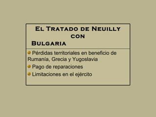 El Tratado de Neuilly con Bulgaria                              Pérdidas territoriales en beneficio de Rumanía, Grecia y Yugoslavia  Pago de reparaciones  Limitaciones en el ejército  