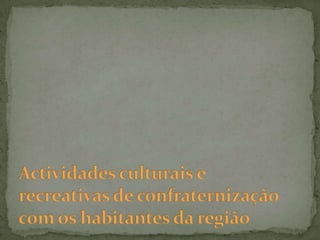 Actividades culturais e recreativas de confraternização com os habitantes da região