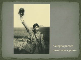 A alegria por ter terminado a guerra