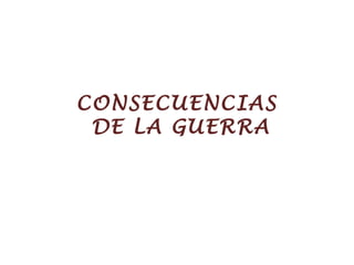 CONSECUENCIAS  DE LA GUERRA 