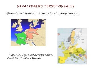 RIVALIDADES TERRITORIALES - Francia reivindica a Alemania Alsacia y Lorena Polonia sigue repartida entre  Austria, Prusia y Rusia 